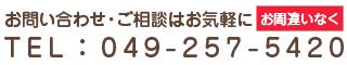 お問い合わせ・ご相談はお気軽に お間違いなく TEL:049-257-5420